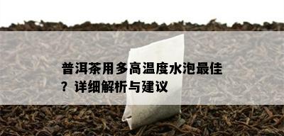 普洱茶用多高温度水泡更佳？详细解析与建议