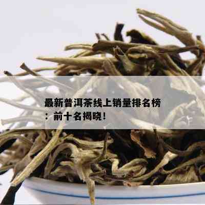 最新普洱茶线上销量排名榜：前十名揭晓！