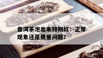 普洱茶泡出来特别红：正常现象还是质量问题？