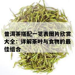 普洱茶搭配一览表图片欣赏大全：详解茶叶与食物的更佳组合