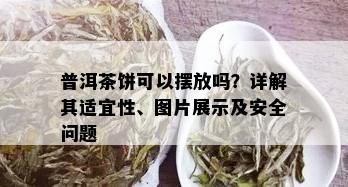 普洱茶饼可以摆放吗？详解其适宜性、图片展示及安全问题