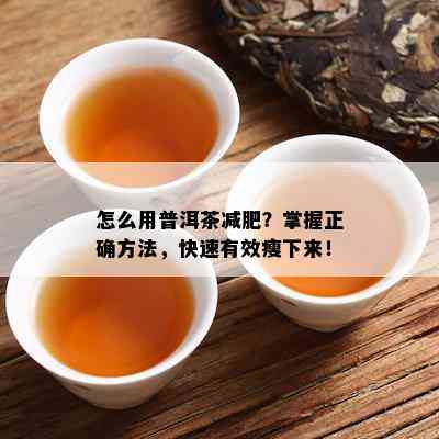 怎么用普洱茶减肥？掌握正确方法，快速有效瘦下来！