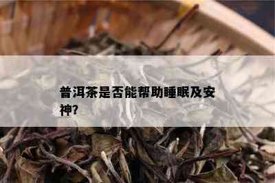 普洱茶是否能帮助睡眠及安神？