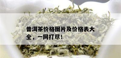 普洱茶价格图片及价格表大全，一网打尽！