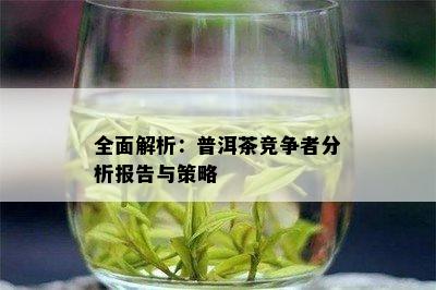 全面解析：普洱茶竞争者分析报告与策略