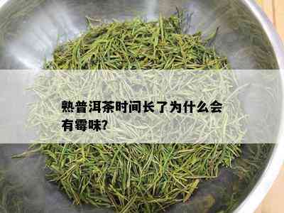 熟普洱茶时间长了为什么会有霉味？