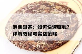 泡普洱茶：如何快速赚钱？详解教程与实战策略