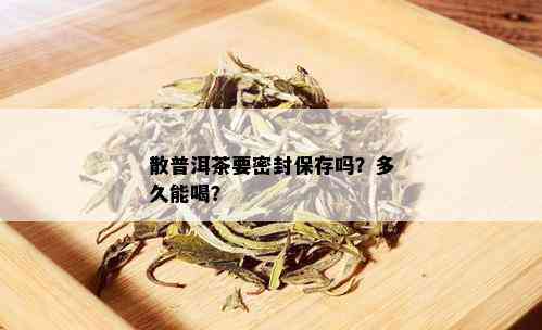 散普洱茶要密封保存吗？多久能喝？