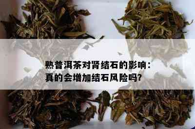 熟普洱茶对肾结石的影响：真的会增加结石风险吗？