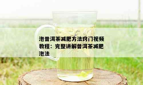 泡普洱茶减肥方法窍门视频教程：完整讲解普洱茶减肥泡法