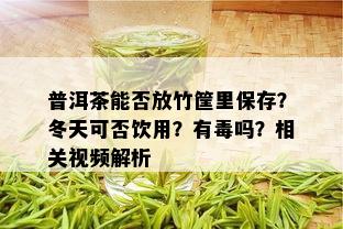 普洱茶能否放竹筐里保存？冬天可否饮用？有吗？相关视频解析