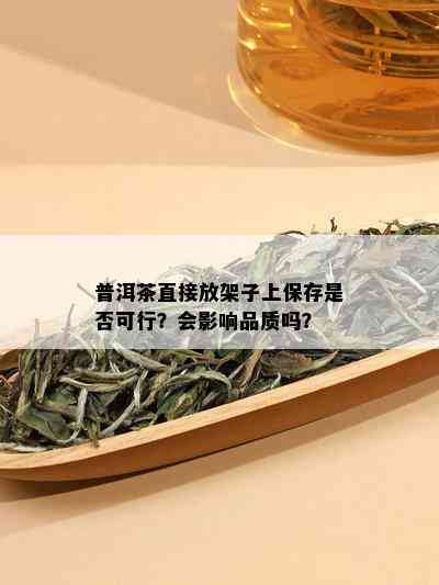 普洱茶直接放架子上保存是否可行？会影响品质吗？