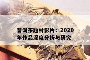 普洱茶题材影片：2020年作品深度分析与研究