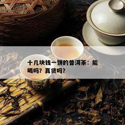 十几块钱一饼的普洱茶：能喝吗？真货吗？