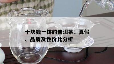 十块钱一饼的普洱茶：真假、品质及性价比分析