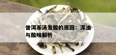 普洱茶汤发酸的原因：浑浊与酸味解析