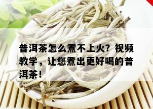 普洱茶怎么煮不上火？视频教学，让您煮出更好喝的普洱茶！