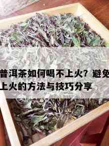 普洱茶如何喝不上火？避免上火的方法与技巧分享