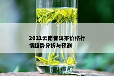 2021云南普洱茶价格行情趋势分析与预测