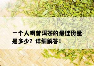 一个人喝普洱茶的更佳份量是多少？详细解答！