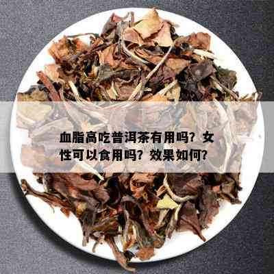 血脂高吃普洱茶有用吗？女性可以食用吗？效果如何？