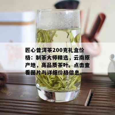 匠心普洱茶200克礼盒价格：制茶大师精选，云南原产地，高品质茶叶。点击查看图片与详细价格信息。