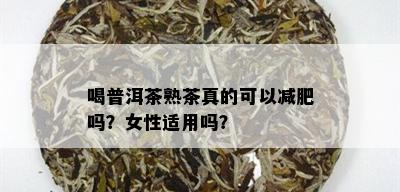 喝普洱茶熟茶真的可以减肥吗？女性适用吗？