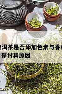 普洱茶是否添加色素与香料？探讨其原因