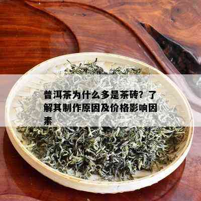 普洱茶为什么多是茶砖？了解其制作原因及价格影响因素