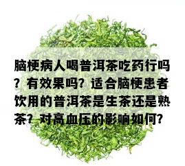 脑梗病人喝普洱茶吃药行吗？有效果吗？适合脑梗患者饮用的普洱茶是生茶还是熟茶？对高血压的影响如何？