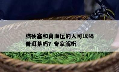 脑梗塞和高血压的人可以喝普洱茶吗？专家解析