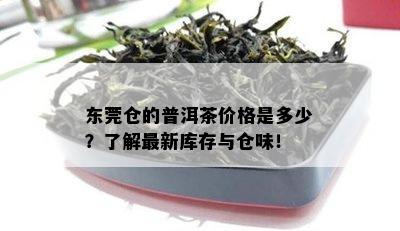 东莞仓的普洱茶价格是多少？了解最新库存与仓味！