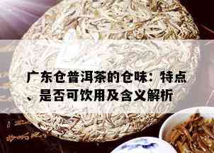 广东仓普洱茶的仓味：特点、是否可饮用及含义解析