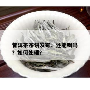 普洱茶茶饼发霉：还能喝吗？如何处理？