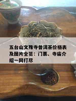 五台山文殊寺普洱茶价格表及图片全览：门票、寺庙介绍一网打尽