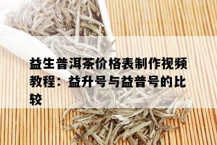 益生普洱茶价格表制作视频教程：益升号与益普号的比较