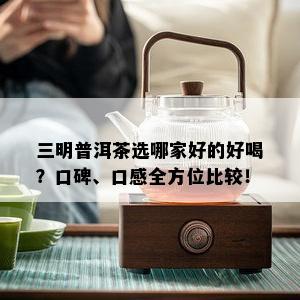 三明普洱茶选哪家好的好喝？口碑、口感全方位比较！