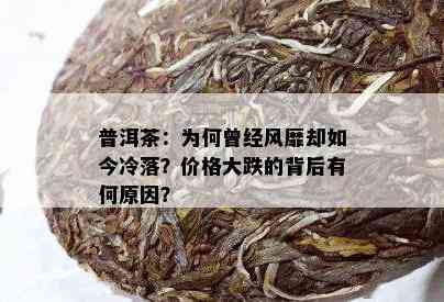 普洱茶：为何曾经风靡却如今冷落？价格大跌的背后有何原因？