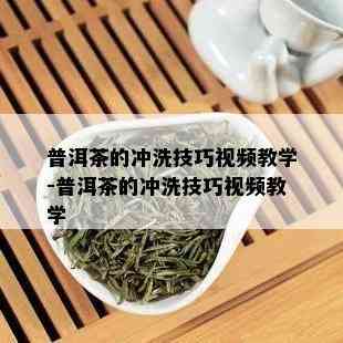 普洱茶的冲洗技巧视频教学-普洱茶的冲洗技巧视频教学