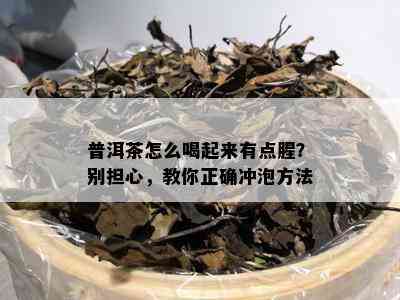 普洱茶怎么喝起来有点腥？别担心，教你正确冲泡方法