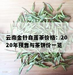 云南金针白莲茶价格：2020年预售与茶饼价一览