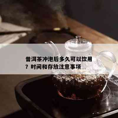 普洱茶冲泡后多久可以饮用？时间和存放注意事项