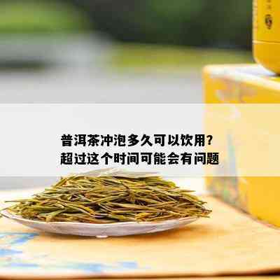 普洱茶冲泡多久可以饮用？超过这个时间可能会有问题