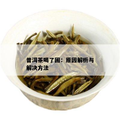 普洱茶喝了困：原因解析与解决方法