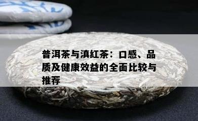 普洱茶与滇红茶：口感、品质及健康效益的全面比较与推荐