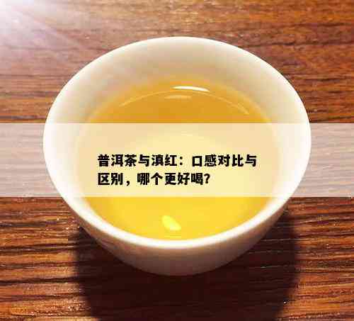 普洱茶与滇红：口感对比与区别，哪个更好喝？