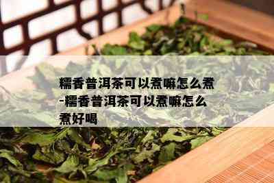 糯香普洱茶可以煮嘛怎么煮-糯香普洱茶可以煮嘛怎么煮好喝