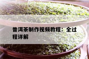 普洱茶制作视频教程：全过程详解