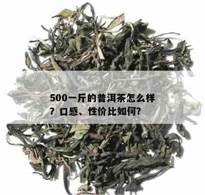 500一斤的普洱茶怎么样？口感、性价比如何？