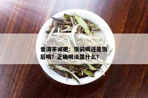 普洱茶减肥：饭前喝还是饭后喝？正确喝法是什么？